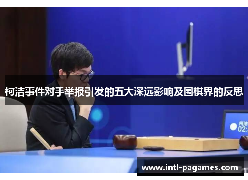 柯洁事件对手举报引发的五大深远影响及围棋界的反思