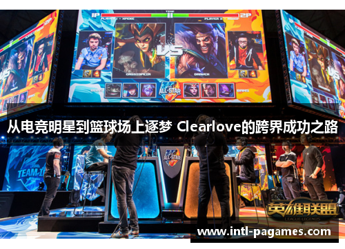 从电竞明星到篮球场上逐梦 Clearlove的跨界成功之路