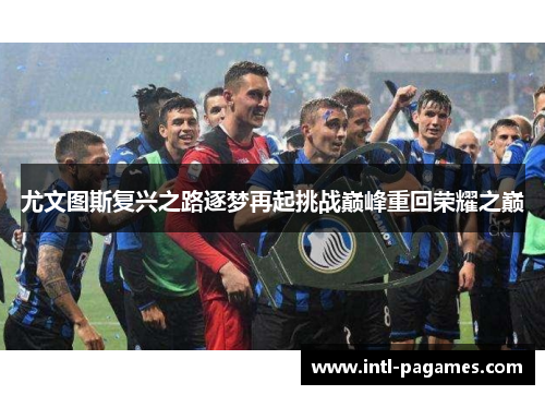 尤文图斯复兴之路逐梦再起挑战巅峰重回荣耀之巅