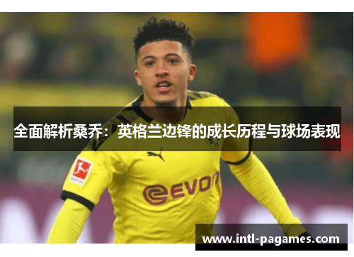 全面解析桑乔：英格兰边锋的成长历程与球场表现