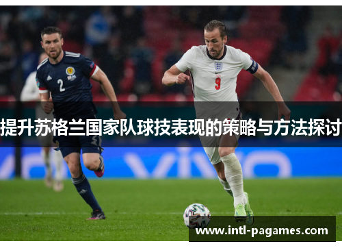 提升苏格兰国家队球技表现的策略与方法探讨