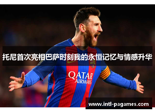 托尼首次亮相巴萨时刻我的永恒记忆与情感升华