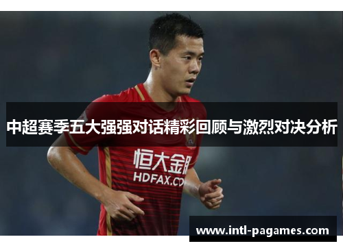 中超赛季五大强强对话精彩回顾与激烈对决分析