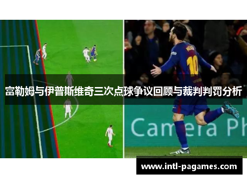 富勒姆与伊普斯维奇三次点球争议回顾与裁判判罚分析