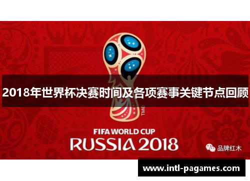 2018年世界杯决赛时间及各项赛事关键节点回顾