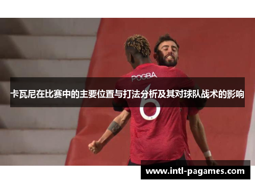 卡瓦尼在比赛中的主要位置与打法分析及其对球队战术的影响
