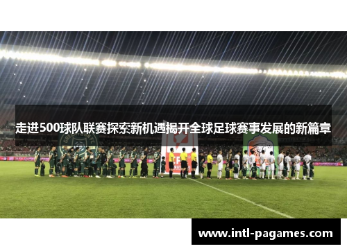 走进500球队联赛探索新机遇揭开全球足球赛事发展的新篇章