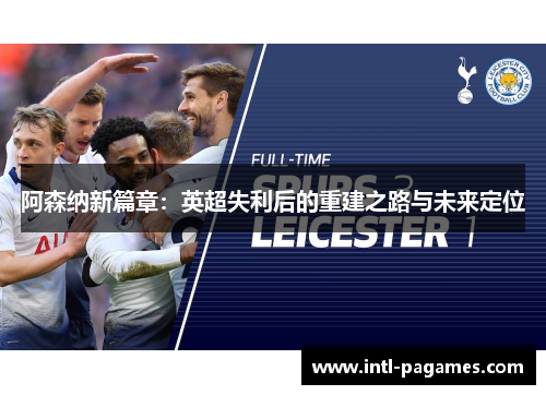 阿森纳新篇章：英超失利后的重建之路与未来定位