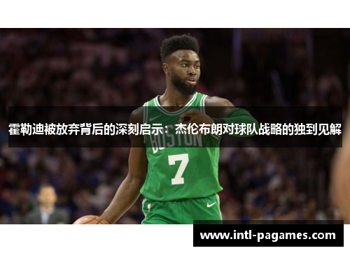 霍勒迪被放弃背后的深刻启示：杰伦布朗对球队战略的独到见解