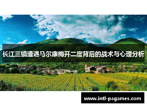长江三镇遭遇马尔康梅开二度背后的战术与心理分析 长江三镇遭遇马尔康梅开二度背后的战术与心理分析