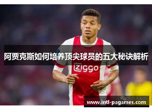 阿贾克斯如何培养顶尖球员的五大秘诀解析