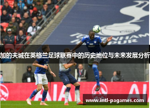 加的夫城在英格兰足球联赛中的历史地位与未来发展分析