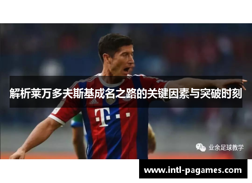 解析莱万多夫斯基成名之路的关键因素与突破时刻