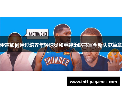雷霆如何通过培养年轻球员和重建策略书写全新队史篇章