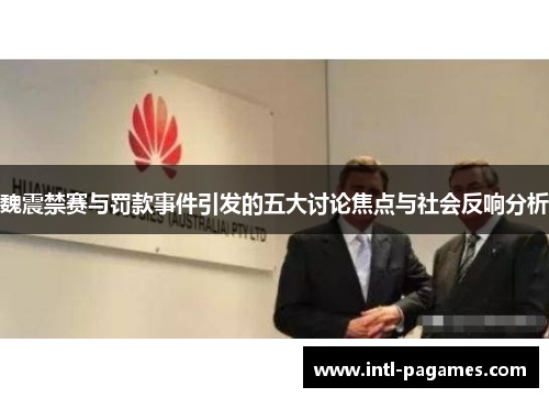 魏震禁赛与罚款事件引发的五大讨论焦点与社会反响分析