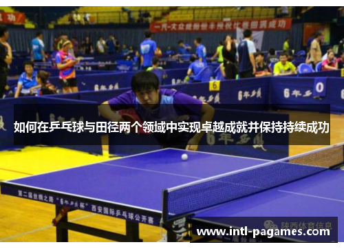 如何在乒乓球与田径两个领域中实现卓越成就并保持持续成功 如何在乒乓球与田径两个领域中实现卓越成就并保持持续成功