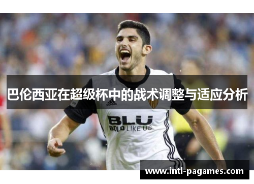 巴伦西亚在超级杯中的战术调整与适应分析