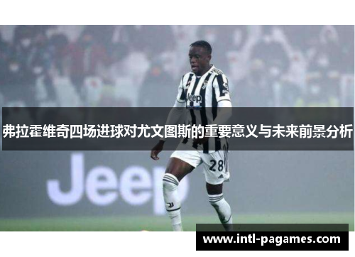 弗拉霍维奇四场进球对尤文图斯的重要意义与未来前景分析