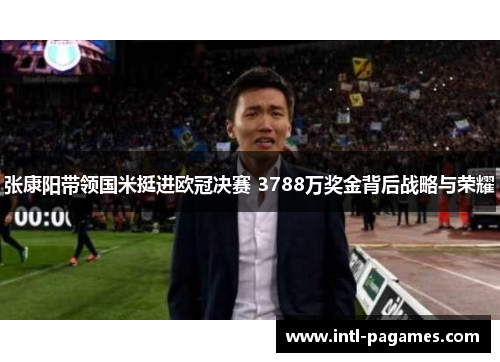 张康阳带领国米挺进欧冠决赛 3788万奖金背后战略与荣耀
