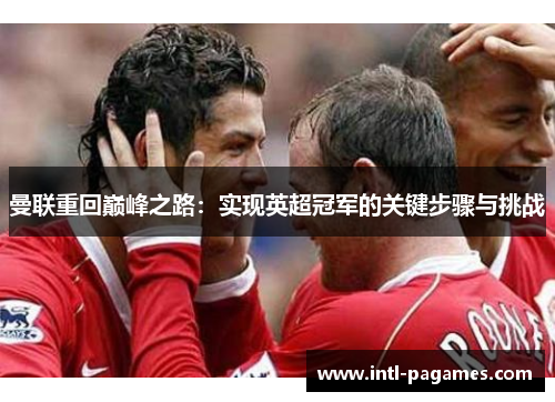 曼联重回巅峰之路：实现英超冠军的关键步骤与挑战