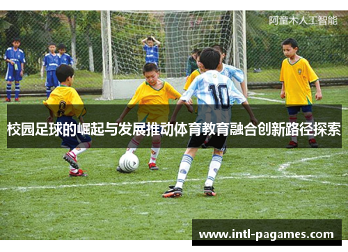 校园足球的崛起与发展推动体育教育融合创新路径探索