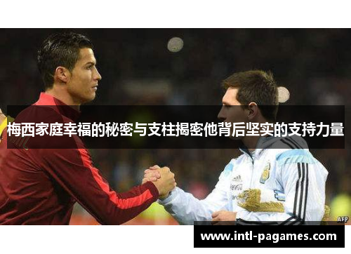 梅西家庭幸福的秘密与支柱揭密他背后坚实的支持力量
