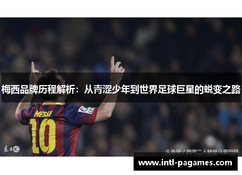 梅西品牌历程解析：从青涩少年到世界足球巨星的蜕变之路