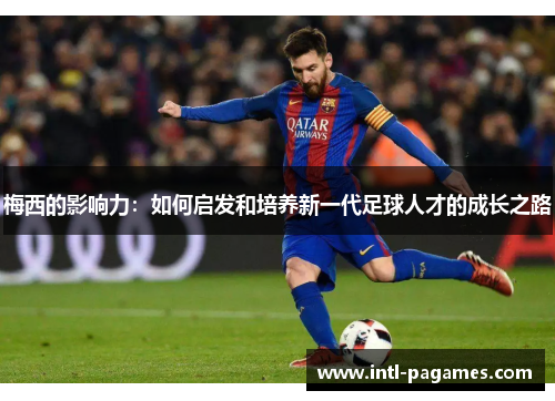 梅西的影响力：如何启发和培养新一代足球人才的成长之路