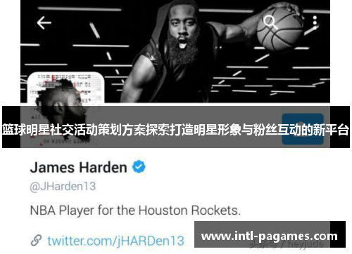 篮球明星社交活动策划方案探索打造明星形象与粉丝互动的新平台