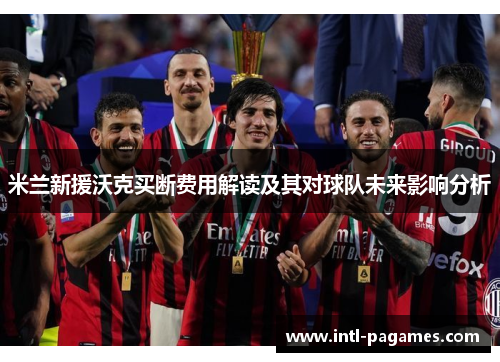 米兰新援沃克买断费用解读及其对球队未来影响分析 米兰新援沃克买断费用解读及其对球队未来影响分析