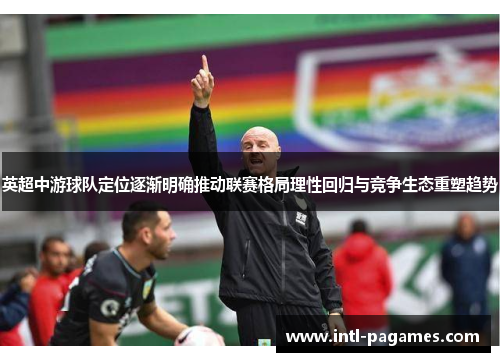 英超中游球队定位逐渐明确推动联赛格局理性回归与竞争生态重塑趋势