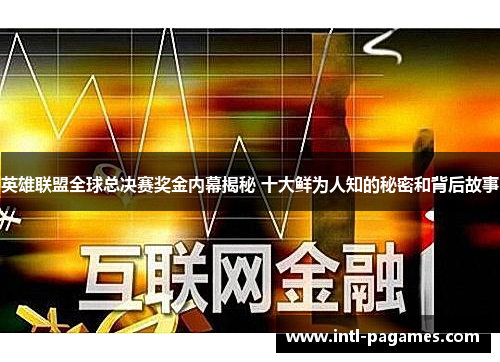 英雄联盟全球总决赛奖金内幕揭秘 十大鲜为人知的秘密和背后故事 英雄联盟全球总决赛奖金内幕揭秘 十大鲜为人知的秘密和背后故事