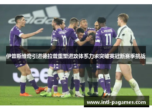 伊普斯维奇引进德拉普重塑进攻体系力求突破英冠新赛季挑战 伊普斯维奇引进德拉普重塑进攻体系力求突破英冠新赛季挑战