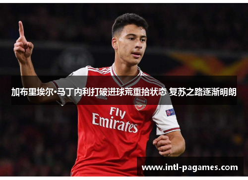 加布里埃尔·马丁内利打破进球荒重拾状态 复苏之路逐渐明朗 加布里埃尔·马丁内利打破进球荒重拾状态 复苏之路逐渐明朗