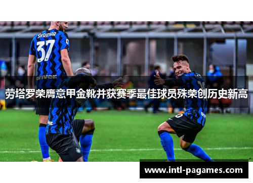 劳塔罗荣膺意甲金靴并获赛季最佳球员殊荣创历史新高