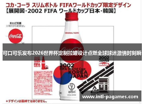 可口可乐发布2026世界杯定制拉罐设计点燃全球球迷激情时刻瞬
