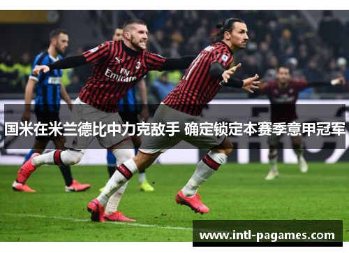 国米在米兰德比中力克敌手 确定锁定本赛季意甲冠军