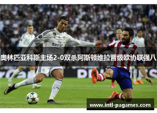 奥林匹亚科斯主场2-0双杀阿斯顿维拉晋级欧协联强八