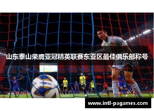 山东泰山荣膺亚冠精英联赛东亚区最佳俱乐部称号 山东泰山荣膺亚冠精英联赛东亚区最佳俱乐部称号
