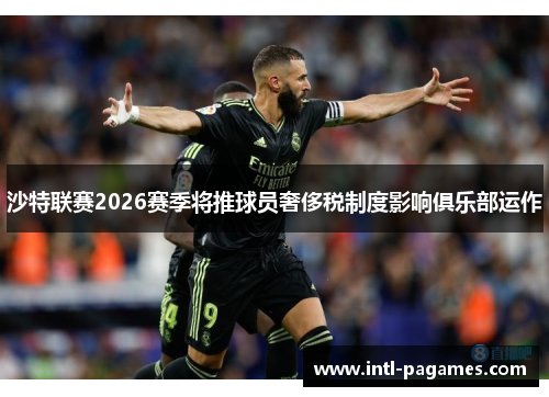沙特联赛2026赛季将推球员奢侈税制度影响俱乐部运作 沙特联赛2026赛季将推球员奢侈税制度影响俱乐部运作