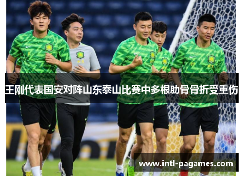 王刚代表国安对阵山东泰山比赛中多根肋骨骨折受重伤 王刚代表国安对阵山东泰山比赛中多根肋骨骨折受重伤