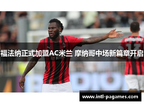 福法纳正式加盟AC米兰 摩纳哥中场新篇章开启 福法纳正式加盟AC米兰 摩纳哥中场新篇章开启