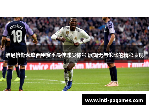 维尼修斯荣膺西甲赛季最佳球员称号 展现无与伦比的精彩表现 维尼修斯荣膺西甲赛季最佳球员称号 展现无与伦比的精彩表现
