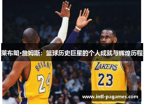 莱布朗·詹姆斯:篮球历史巨星的个人成就与辉煌历程 莱布朗·詹姆斯:篮球历史巨星的个人成就与辉煌历程