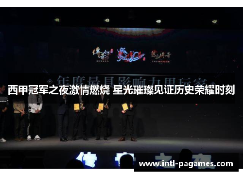 西甲冠军之夜激情燃烧 星光璀璨见证历史荣耀时刻 西甲冠军之夜激情燃烧 星光璀璨见证历史荣耀时刻