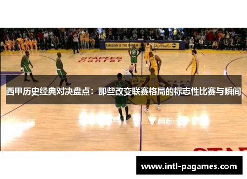 西甲历史经典对决盘点:那些改变联赛格局的标志性比赛与瞬间 西甲历史经典对决盘点:那些改变联赛格局的标志性比赛与瞬间