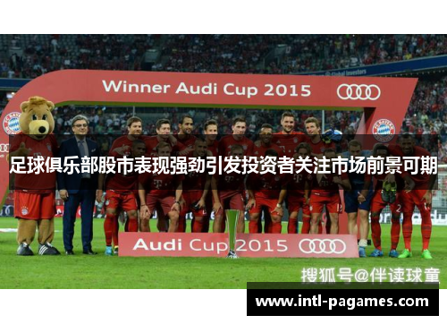足球俱乐部股市表现强劲引发投资者关注市场前景可期