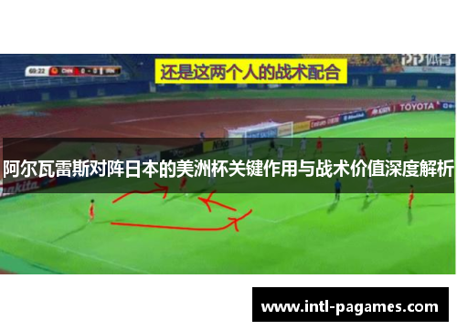 阿尔瓦雷斯对阵日本的美洲杯关键作用与战术价值深度解析