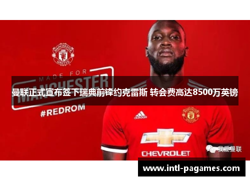 曼联正式宣布签下瑞典前锋约克雷斯 转会费高达8500万英镑 曼联正式宣布签下瑞典前锋约克雷斯 转会费高达8500万英镑