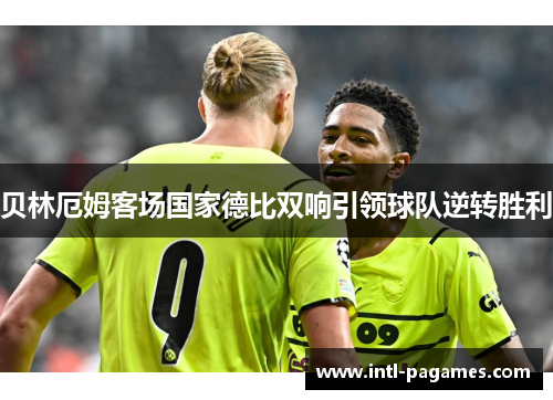 贝林厄姆客场国家德比双响引领球队逆转胜利